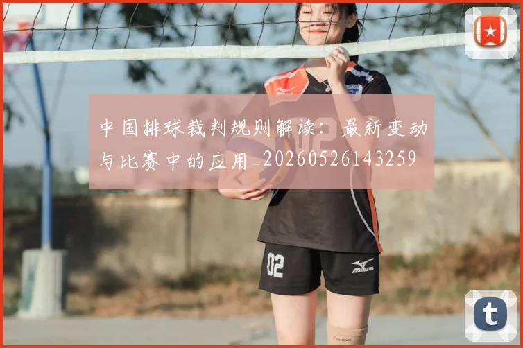 中国排球裁判规则解读:最新变动与比赛中的应用_20260526143259