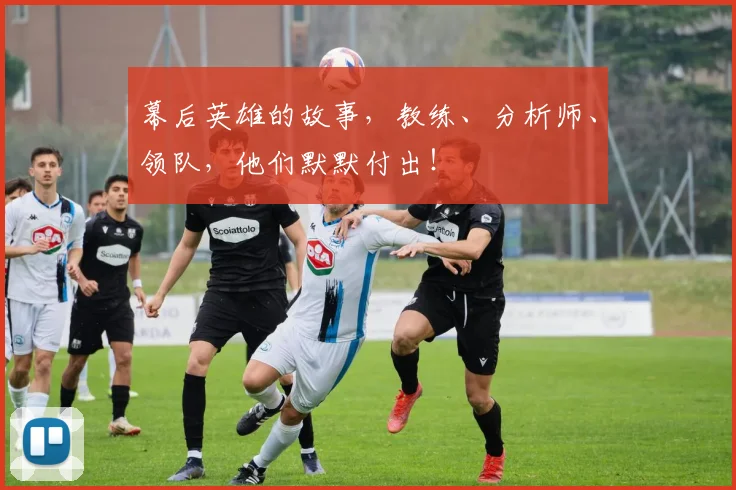 幕后英雄的故事，教练、分析师、领队，他们默默付出！