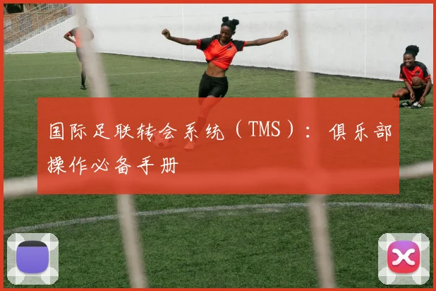 国际足联转会系统(TMS):俱乐部操作必备手册