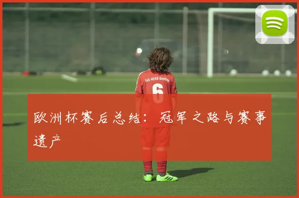 欧洲杯赛后总结：冠军之路与赛事遗产