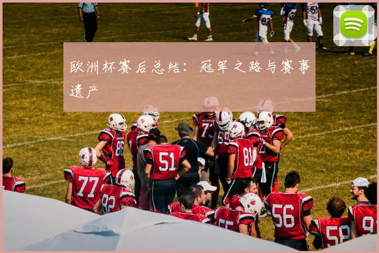 欧洲杯赛后总结:冠军之路与赛事遗产