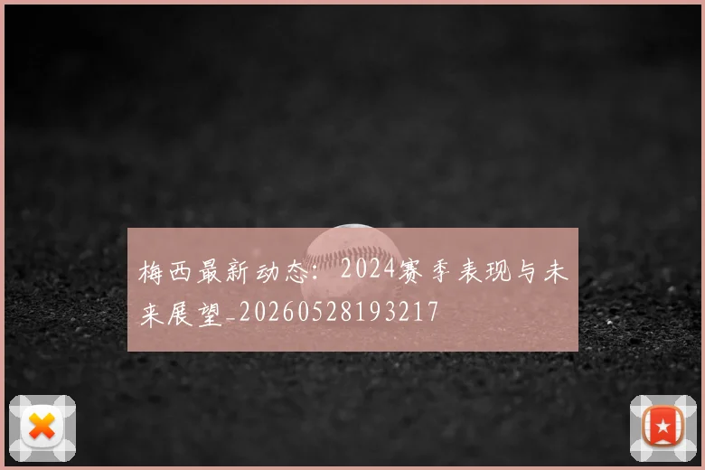 梅西最新动态：2024赛季表现与未来展望_20260528193217