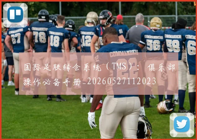 国际足联转会系统（TMS）：俱乐部操作必备手册_20260527112023