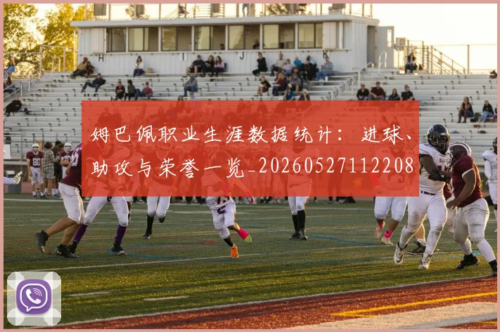 姆巴佩职业生涯数据统计:进球、助攻与荣誉一览_20260527112208