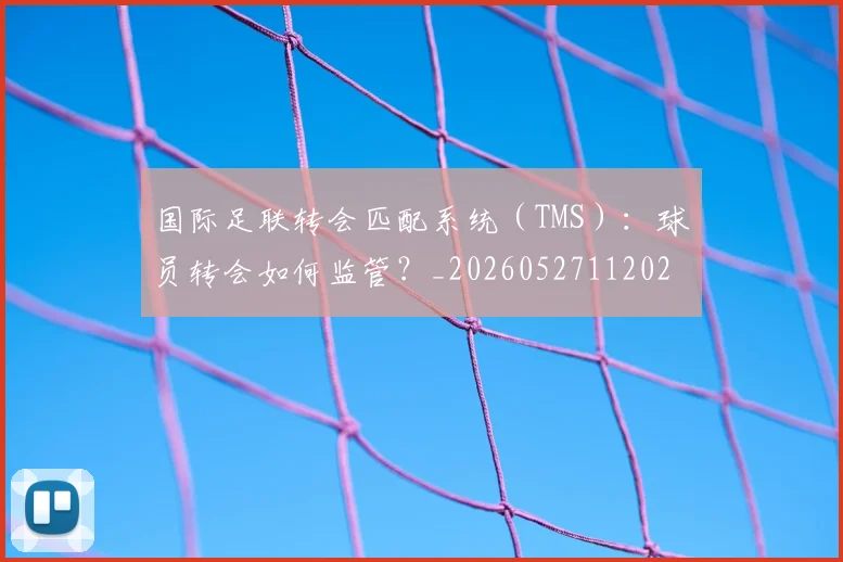 国际足联转会匹配系统（TMS）：球员转会如何监管？_20260527112023