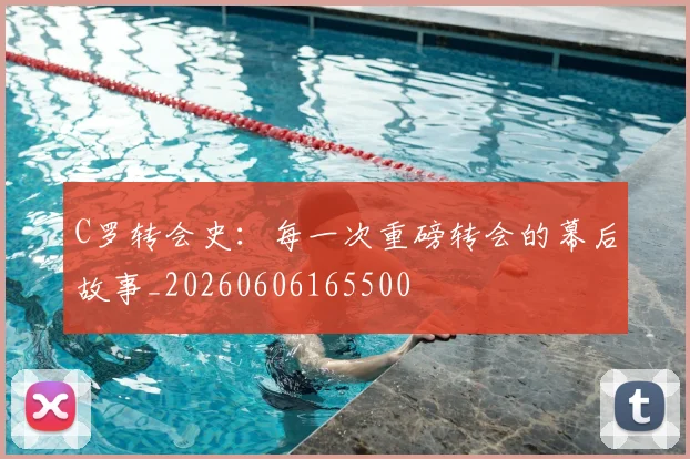 C罗转会史:每一次重磅转会的幕后故事_20260606165500