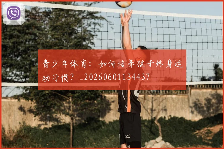 青少年体育：如何培养孩子终身运动习惯？_20260601134437