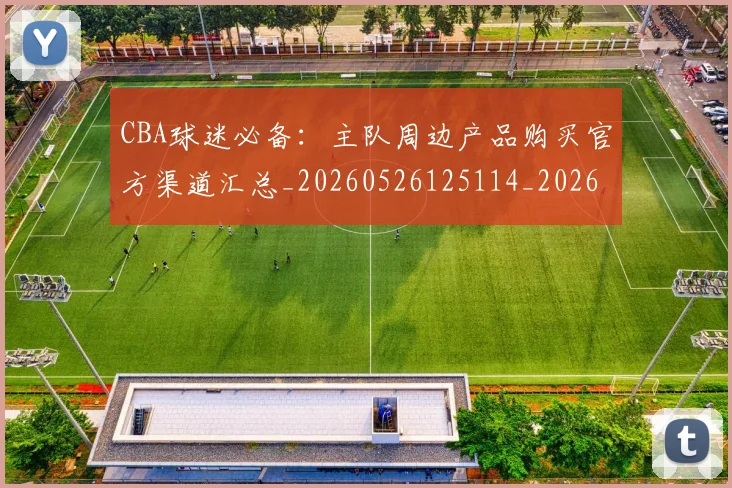 CBA球迷必备：主队周边产品购买官方渠道汇总_20260526125114_20260606165249
