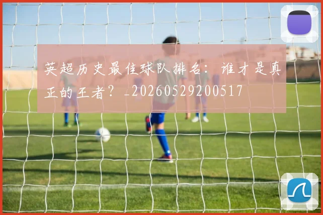 英超历史最佳球队排名：谁才是真正的王者？_20260529200517