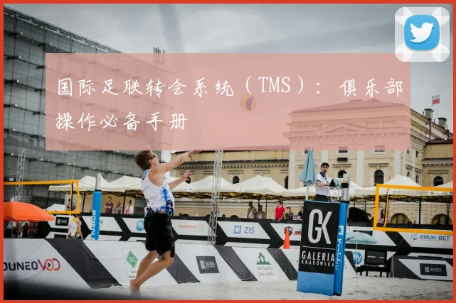 国际足联转会系统(TMS):俱乐部操作必备手册