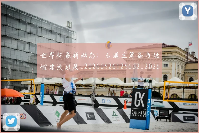 世界杯最新动态:东道主筹备与场馆建设进展_20260526125632_20260607160337