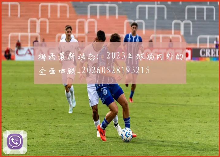 梅西最新动态:2023年球场内外的全面回顾_20260528193215